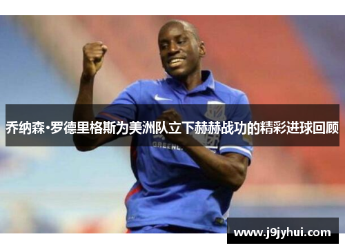 乔纳森·罗德里格斯为美洲队立下赫赫战功的精彩进球回顾 乔纳森·罗德里格斯为美洲队立下赫赫战功的精彩进球回顾