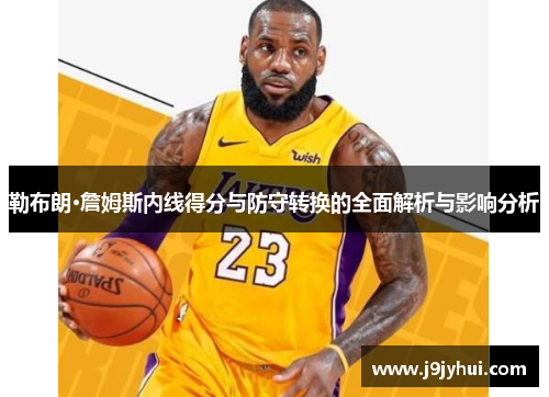 勒布朗·詹姆斯内线得分与防守转换的全面解析与影响分析 勒布朗·詹姆斯内线得分与防守转换的全面解析与影响分析