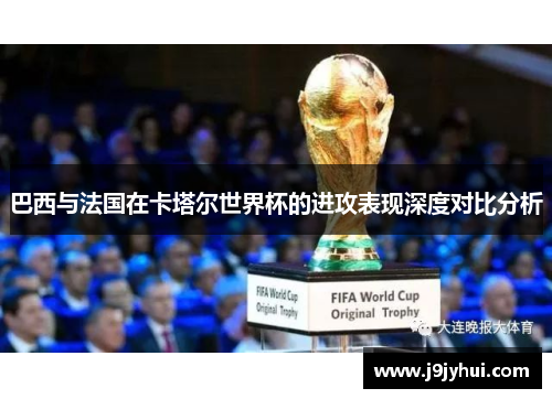 巴西与法国在卡塔尔世界杯的进攻表现深度对比分析