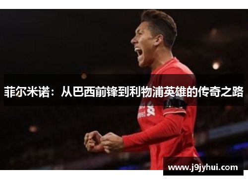 菲尔米诺：从巴西前锋到利物浦英雄的传奇之路