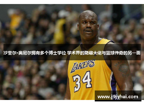 沙奎尔·奥尼尔拥有多个博士学位 学术界的隐藏大佬与篮球传奇的另一面