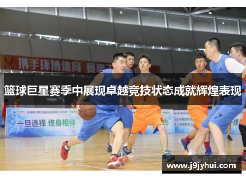 篮球巨星赛季中展现卓越竞技状态成就辉煌表现