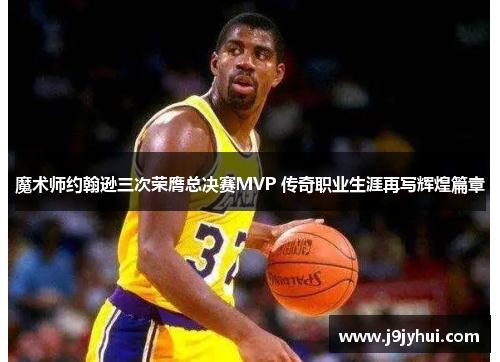 魔术师约翰逊三次荣膺总决赛MVP 传奇职业生涯再写辉煌篇章