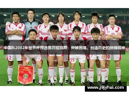 中国队2002年世界杯预选赛历程回顾：突破困境，创造历史的拼搏精神