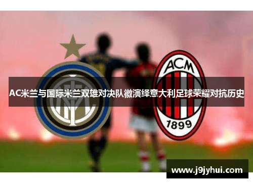AC米兰与国际米兰双雄对决队徽演绎意大利足球荣耀对抗历史