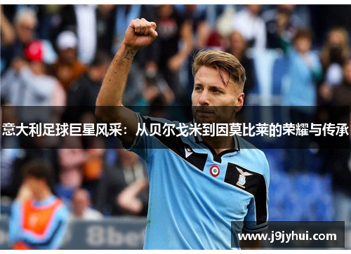 意大利足球巨星风采：从贝尔戈米到因莫比莱的荣耀与传承