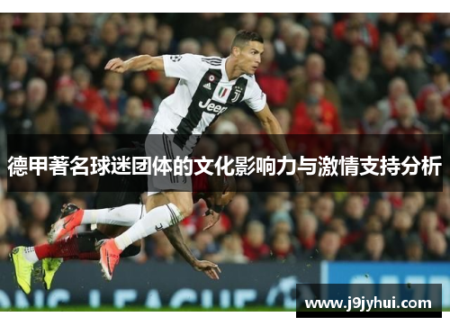德甲著名球迷团体的文化影响力与激情支持分析