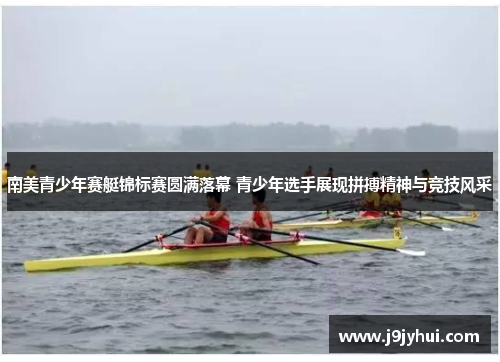 南美青少年赛艇锦标赛圆满落幕 青少年选手展现拼搏精神与竞技风采