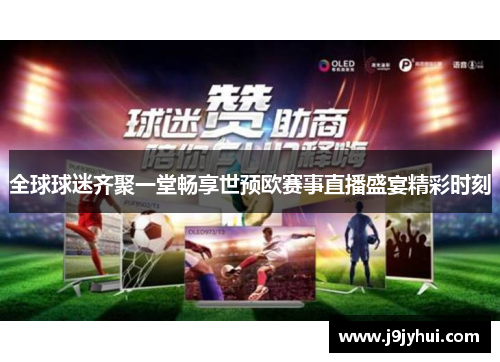 全球球迷齐聚一堂畅享世预欧赛事直播盛宴精彩时刻