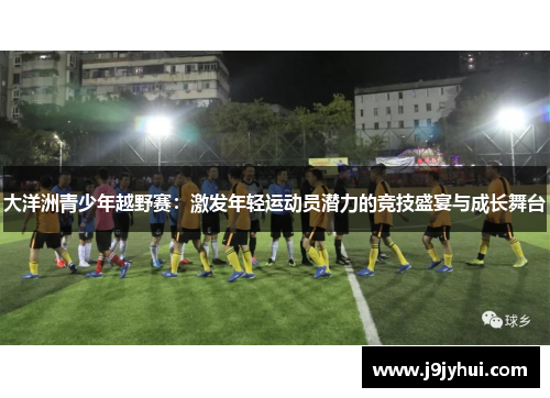 大洋洲青少年越野赛：激发年轻运动员潜力的竞技盛宴与成长舞台