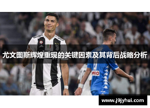 尤文图斯辉煌重现的关键因素及其背后战略分析 尤文图斯辉煌重现的关键因素及其背后战略分析
