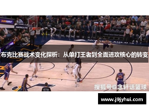 布克比赛战术变化探析：从单打王者到全面进攻核心的转变