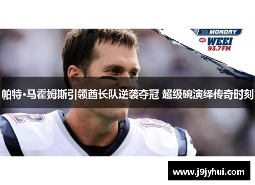 帕特·马霍姆斯引领酋长队逆袭夺冠 超级碗演绎传奇时刻