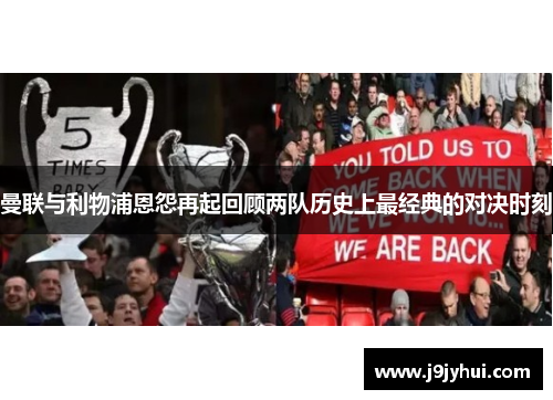 曼联与利物浦恩怨再起回顾两队历史上最经典的对决时刻