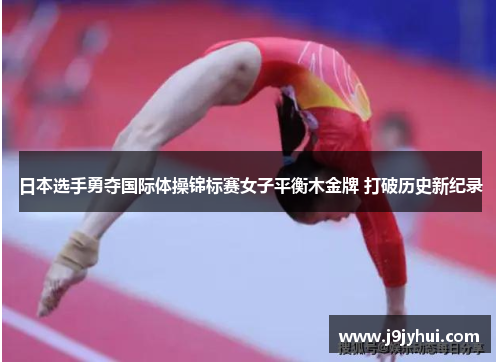 日本选手勇夺国际体操锦标赛女子平衡木金牌 打破历史新纪录 日本选手勇夺国际体操锦标赛女子平衡木金牌 打破历史新纪录