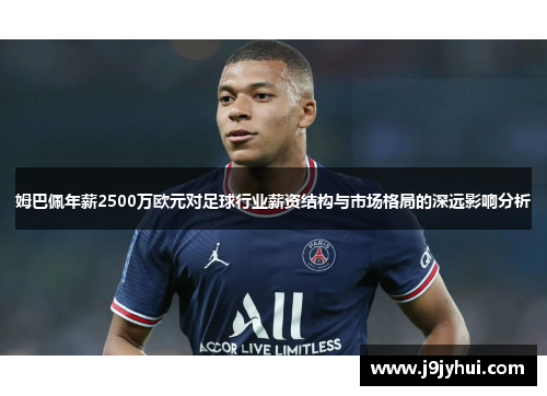 姆巴佩年薪2500万欧元对足球行业薪资结构与市场格局的深远影响分析 姆巴佩年薪2500万欧元对足球行业薪资结构与市场格局的深远影响分析