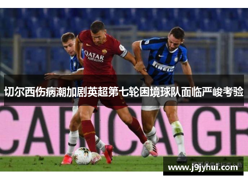 切尔西伤病潮加剧英超第七轮困境球队面临严峻考验