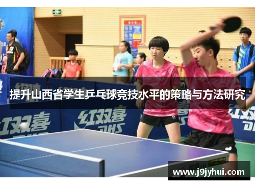 提升山西省学生乒乓球竞技水平的策略与方法研究 提升山西省学生乒乓球竞技水平的策略与方法研究