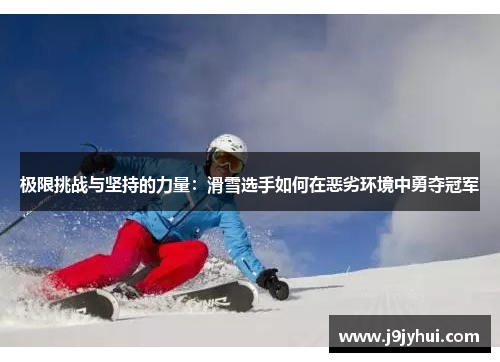 极限挑战与坚持的力量：滑雪选手如何在恶劣环境中勇夺冠军