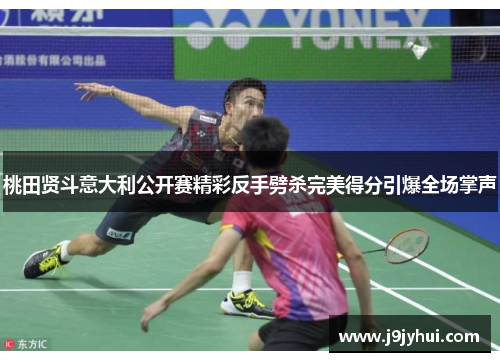 桃田贤斗意大利公开赛精彩反手劈杀完美得分引爆全场掌声 桃田贤斗意大利公开赛精彩反手劈杀完美得分引爆全场掌声