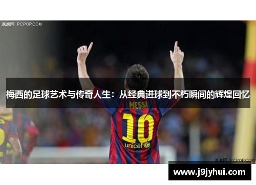 梅西的足球艺术与传奇人生：从经典进球到不朽瞬间的辉煌回忆