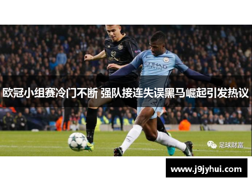 欧冠小组赛冷门不断 强队接连失误黑马崛起引发热议 欧冠小组赛冷门不断 强队接连失误黑马崛起引发热议
