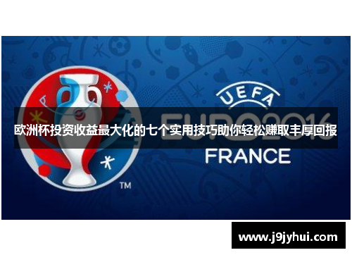 欧洲杯投资收益最大化的七个实用技巧助你轻松赚取丰厚回报 欧洲杯投资收益最大化的七个实用技巧助你轻松赚取丰厚回报
