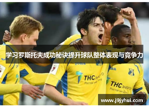 学习罗斯托夫成功秘诀提升球队整体表现与竞争力