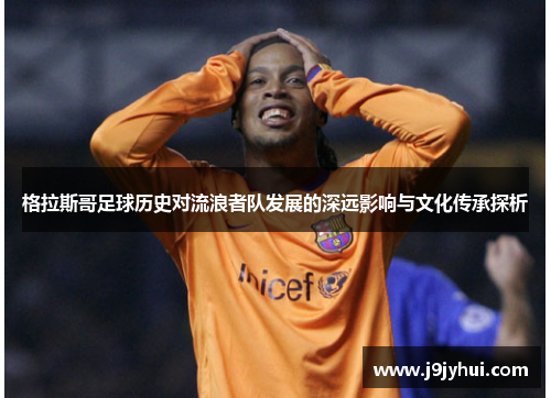 格拉斯哥足球历史对流浪者队发展的深远影响与文化传承探析