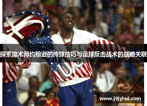 探索魔术师约翰逊的传球技巧与足球反击战术的战略关联