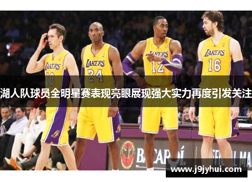 湖人队球员全明星赛表现亮眼展现强大实力再度引发关注
