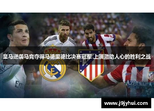 皇马逆袭马竞夺得马德里德比决赛冠军 上演激动人心的胜利之战