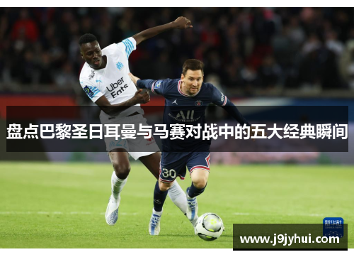 盘点巴黎圣日耳曼与马赛对战中的五大经典瞬间 盘点巴黎圣日耳曼与马赛对战中的五大经典瞬间
