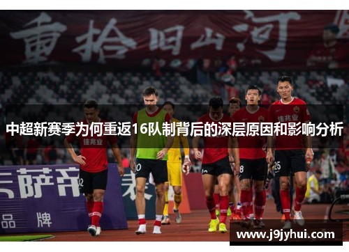 中超新赛季为何重返16队制背后的深层原因和影响分析 中超新赛季为何重返16队制背后的深层原因和影响分析