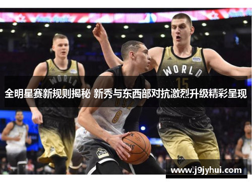 全明星赛新规则揭秘 新秀与东西部对抗激烈升级精彩呈现