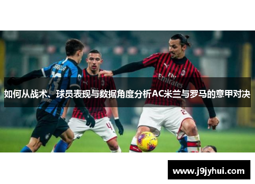 如何从战术、球员表现与数据角度分析AC米兰与罗马的意甲对决