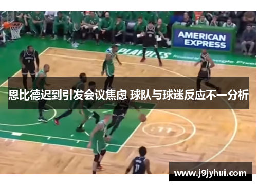 恩比德迟到引发会议焦虑 球队与球迷反应不一分析