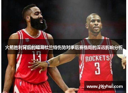 火箭胜利背后的暗潮杜兰特伤势对季后赛格局的深远影响分析 火箭胜利背后的暗潮杜兰特伤势对季后赛格局的深远影响分析