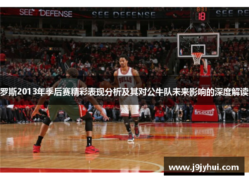 罗斯2013年季后赛精彩表现分析及其对公牛队未来影响的深度解读