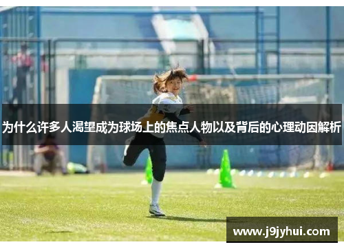 为什么许多人渴望成为球场上的焦点人物以及背后的心理动因解析 为什么许多人渴望成为球场上的焦点人物以及背后的心理动因解析