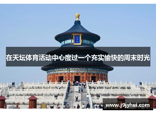 在天坛体育活动中心度过一个充实愉快的周末时光