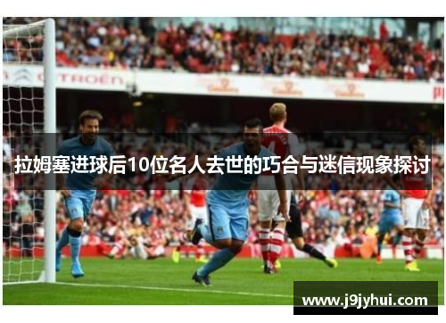拉姆塞进球后10位名人去世的巧合与迷信现象探讨