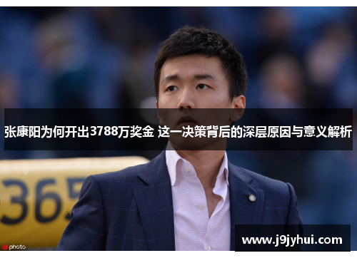 张康阳为何开出3788万奖金 这一决策背后的深层原因与意义解析 张康阳为何开出3788万奖金 这一决策背后的深层原因与意义解析