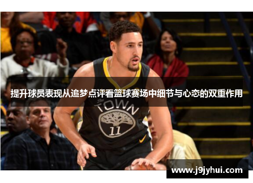 提升球员表现从追梦点评看篮球赛场中细节与心态的双重作用 提升球员表现从追梦点评看篮球赛场中细节与心态的双重作用