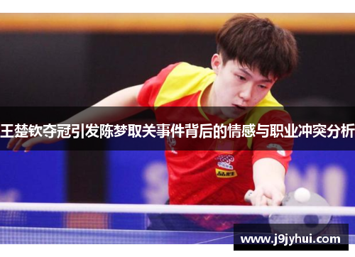 王楚钦夺冠引发陈梦取关事件背后的情感与职业冲突分析