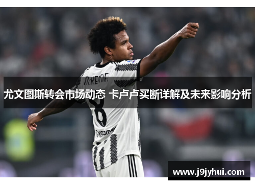 尤文图斯转会市场动态 卡卢卢买断详解及未来影响分析 尤文图斯转会市场动态 卡卢卢买断详解及未来影响分析