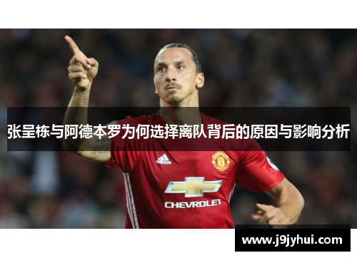 张呈栋与阿德本罗为何选择离队背后的原因与影响分析 张呈栋与阿德本罗为何选择离队背后的原因与影响分析