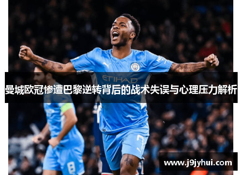 曼城欧冠惨遭巴黎逆转背后的战术失误与心理压力解析 曼城欧冠惨遭巴黎逆转背后的战术失误与心理压力解析
