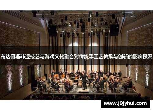 布达佩斯非遗技艺与游戏文化融合对传统手工艺传承与创新的影响探索