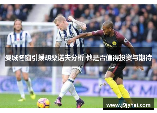 曼城冬窗引援胡桑诺夫分析 他是否值得投资与期待 曼城冬窗引援胡桑诺夫分析 他是否值得投资与期待